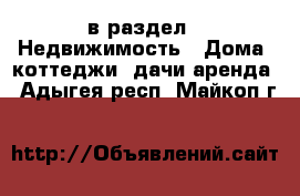  в раздел : Недвижимость » Дома, коттеджи, дачи аренда . Адыгея респ.,Майкоп г.